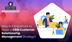 Why Is It Important to Have a CRM Customer Relationship Management Strategy