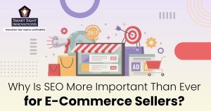 Why Is SEO More Important Than Ever for E-Commerce Sellers